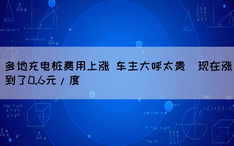 多地充電樁費(fèi)用上漲 車(chē)主大呼太貴（現(xiàn)在漲