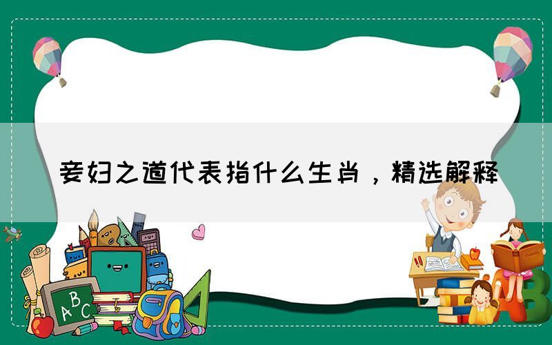 妾婦之道代表指什么生肖，精選解釋(圖1)