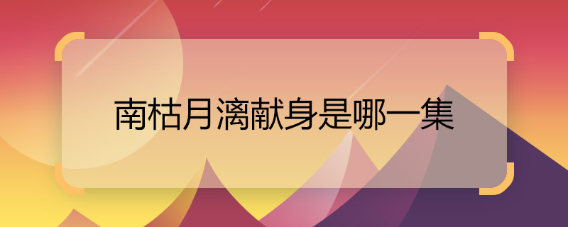 南枯月漓獻身是哪一集 海上牧云記南枯月漓獻身牧云德怎么回事